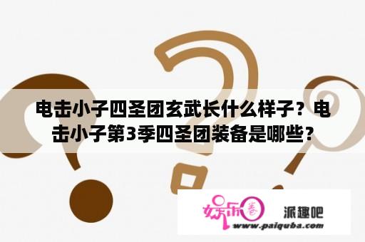 电击小子四圣团玄武长什么样子？电击小子第3季四圣团装备是哪些？