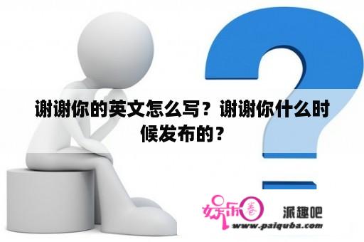 谢谢你的英文怎么写？谢谢你什么时候发布的？