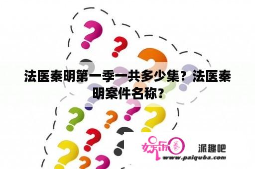 法医秦明第一季一共多少集？法医秦明案件名称？