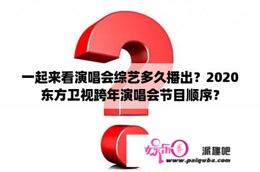 一起来看演唱会综艺多久播出？2020东方卫视跨年演唱会节目顺序？