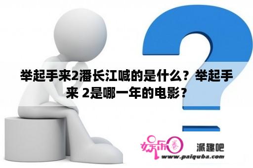 举起手来2潘长江喊的是什么？举起手来 2是哪一年的电影？