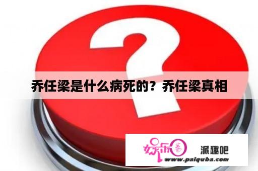 乔任梁是什么病死的？乔任梁真相