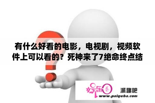 有什么好看的电影，电视剧，视频软件上可以看的？死神来了7绝命终点结局？