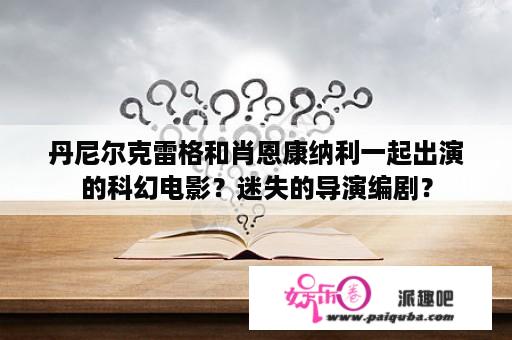 丹尼尔克雷格和肖恩康纳利一起出演的科幻电影？迷失的导演编剧？