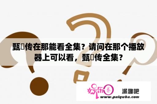 甄嬛传在那能看全集？请问在那个播放器上可以看，甄嬛传全集？