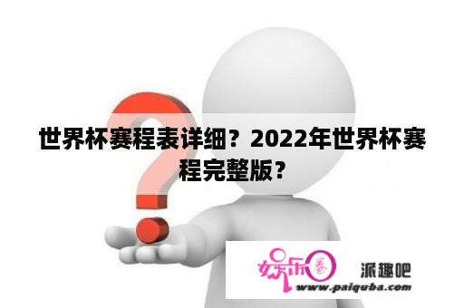 世界杯赛程表详细？2022年世界杯赛程完整版？