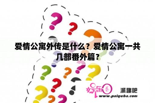 爱情公寓外传是什么？爱情公寓一共几部番外篇？