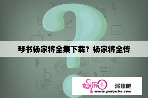 琴书杨家将全集下载？杨家将全传