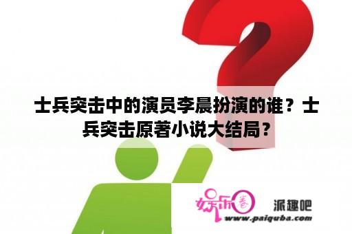 士兵突击中的演员李晨扮演的谁？士兵突击原著小说大结局？