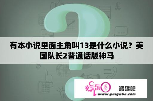 有本小说里面主角叫13是什么小说？美国队长2普通话版神马