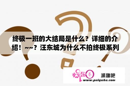 终极一班的大结局是什么？详细的介绍！~~？汪东城为什么不拍终极系列啦?听人说第三季的终极一班要换人或者不拍!这是为什么？