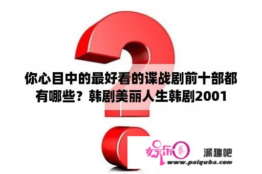 你心目中的最好看的谍战剧前十部都有哪些？韩剧美丽人生韩剧2001