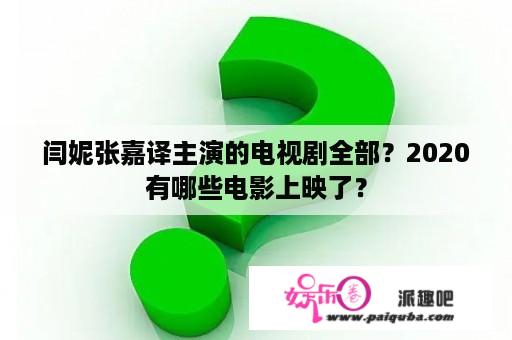 闫妮张嘉译主演的电视剧全部？2020有哪些电影上映了？