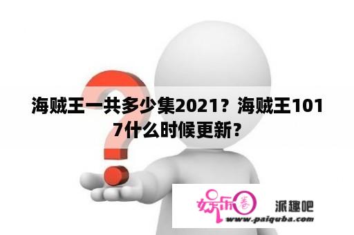 海贼王一共多少集2021？海贼王1017什么时候更新？