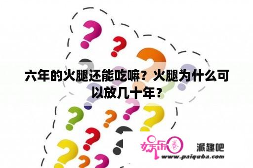 六年的火腿还能吃嘛？火腿为什么可以放几十年？