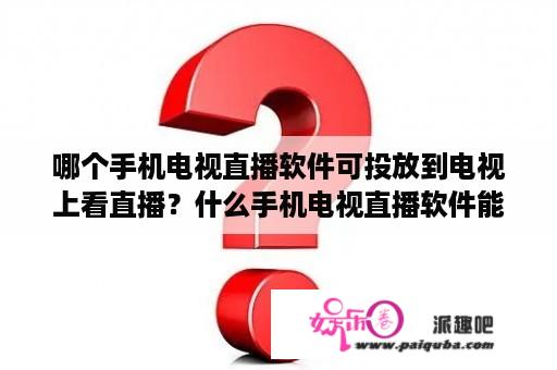 哪个手机电视直播软件可投放到电视上看直播？什么手机电视直播软件能和电视同步直播？