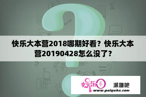 快乐大本营2018哪期好看？快乐大本营20190428怎么没了？