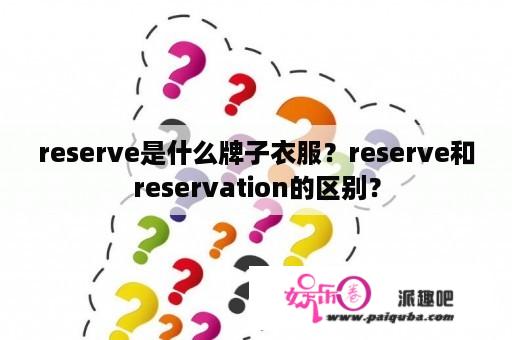 reserve是什么牌子衣服？reserve和reservation的区别？