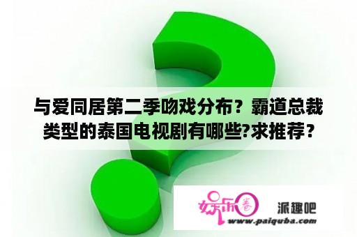 与爱同居第二季吻戏分布？霸道总裁类型的泰国电视剧有哪些?求推荐？