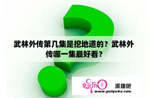 武林外传第几集是挖地道的？武林外传哪一集最好看？