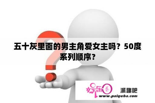 五十灰里面的男主角爱女主吗？50度系列顺序？