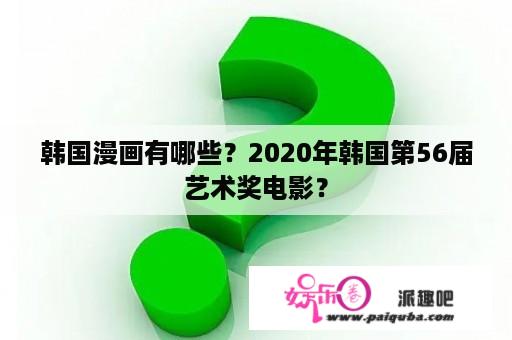 韩国漫画有哪些？2020年韩国第56届艺术奖电影？