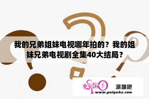 我的兄弟姐妹电视哪年拍的？我的姐妹兄弟电视剧全集40大结局？