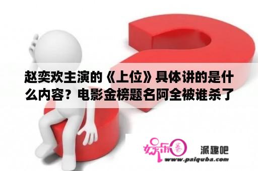 赵奕欢主演的《上位》具体讲的是什么内容？电影金榜题名阿全被谁杀了？