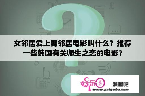 女邻居爱上男邻居电影叫什么？推荐一些韩国有关师生之恋的电影？