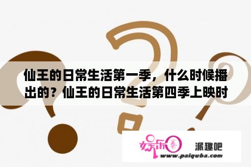 仙王的日常生活第一季，什么时候播出的？仙王的日常生活第四季上映时间？