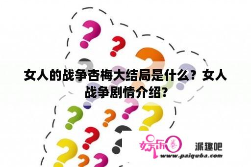 女人的战争杏梅大结局是什么？女人战争剧情介绍？