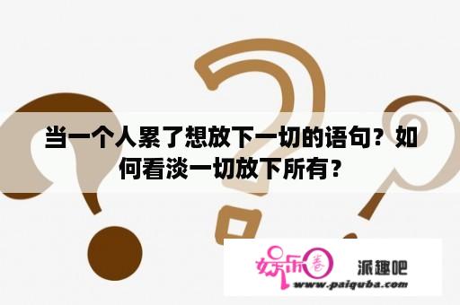 当一个人累了想放下一切的语句？如何看淡一切放下所有？