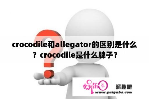 crocodile和allegator的区别是什么？crocodile是什么牌子？