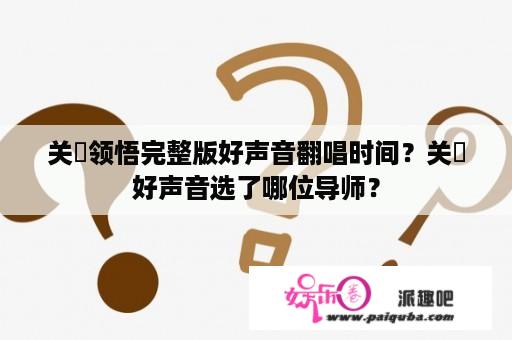 关喆领悟完整版好声音翻唱时间？关喆好声音选了哪位导师？