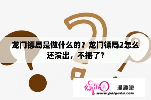 龙门镖局是做什么的？龙门镖局2怎么还没出，不播了？