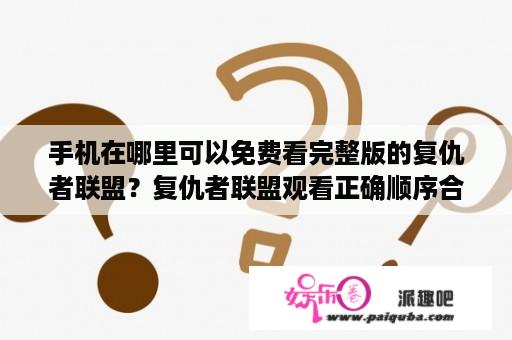 手机在哪里可以免费看完整版的复仇者联盟？复仇者联盟观看正确顺序合集？