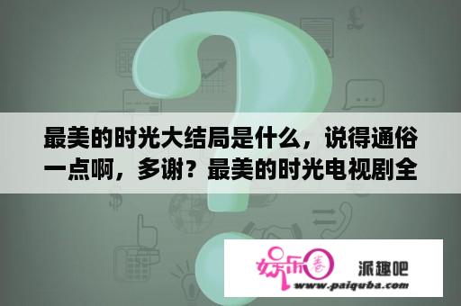 最美的时光大结局是什么，说得通俗一点啊，多谢？最美的时光电视剧全集48