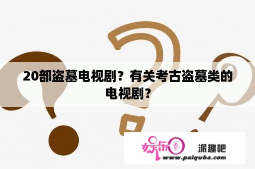 20部盗墓电视剧？有关考古盗墓类的电视剧？