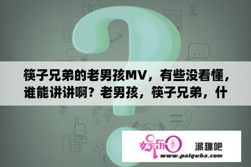 筷子兄弟的老男孩MV，有些没看懂，谁能讲讲啊？老男孩，筷子兄弟，什么时候出的？