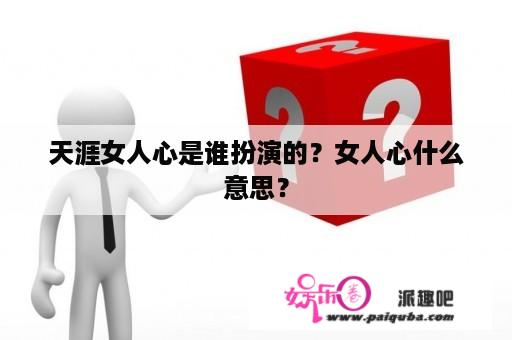 天涯女人心是谁扮演的？女人心什么意思？