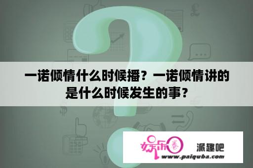 一诺倾情什么时候播？一诺倾情讲的是什么时候发生的事？