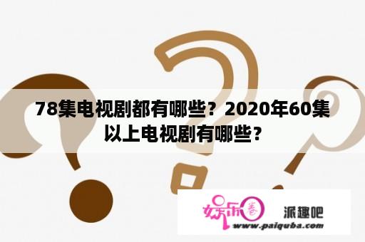 78集电视剧都有哪些？2020年60集以上电视剧有哪些？