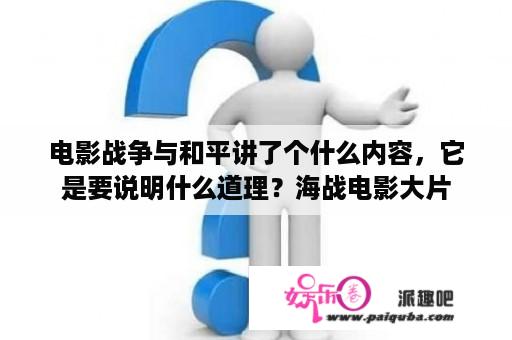 电影战争与和平讲了个什么内容，它是要说明什么道理？海战电影大片