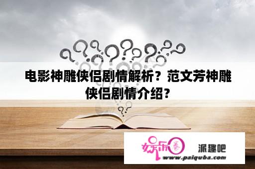 电影神雕侠侣剧情解析？范文芳神雕侠侣剧情介绍？