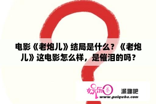 电影《老炮儿》结局是什么？《老炮儿》这电影怎么样，是催泪的吗？