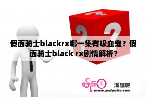 假面骑士blackrx哪一集有吸血鬼？假面骑士black rx剧情解析？