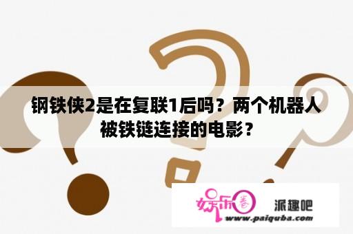 钢铁侠2是在复联1后吗？两个机器人被铁链连接的电影？