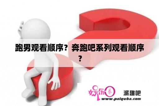 跑男观看顺序？奔跑吧系列观看顺序？