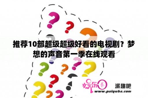 推荐10部超级超级好看的电视剧？梦想的声音第一季在线观看