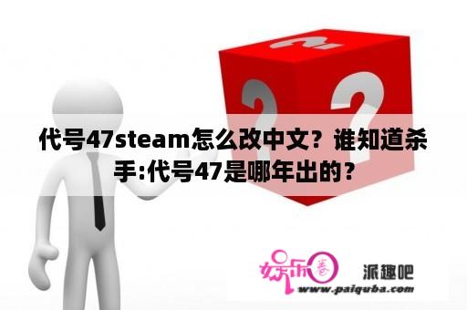 代号47steam怎么改中文？谁知道杀手:代号47是哪年出的？